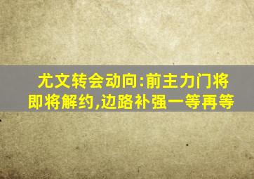 尤文转会动向:前主力门将即将解约,边路补强一等再等