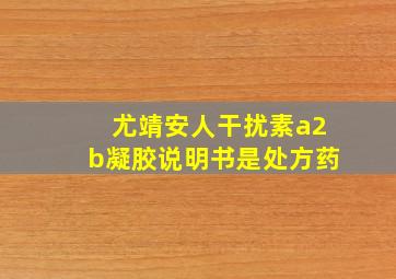 尤靖安人干扰素a2b凝胶说明书是处方药