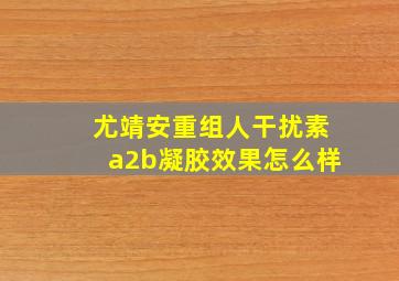 尤靖安重组人干扰素a2b凝胶效果怎么样