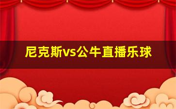 尼克斯vs公牛直播乐球