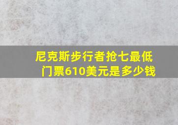 尼克斯步行者抢七最低门票610美元是多少钱