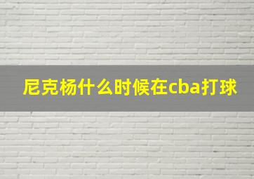 尼克杨什么时候在cba打球