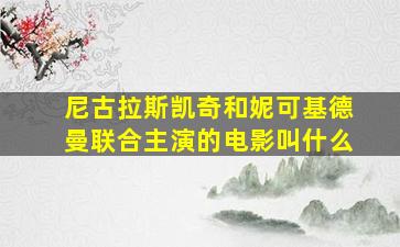 尼古拉斯凯奇和妮可基德曼联合主演的电影叫什么