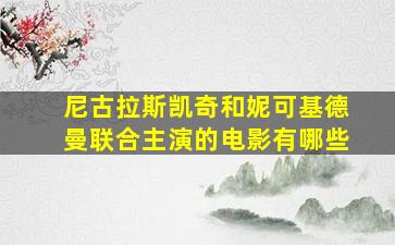 尼古拉斯凯奇和妮可基德曼联合主演的电影有哪些