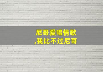 尼哥爱唱情歌,我比不过尼哥