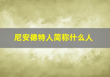 尼安德特人简称什么人