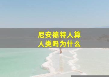 尼安德特人算人类吗为什么