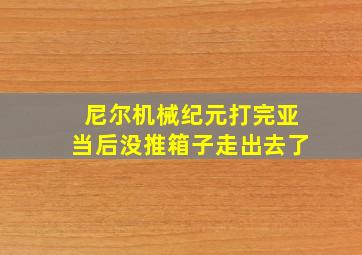 尼尔机械纪元打完亚当后没推箱子走出去了