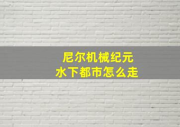 尼尔机械纪元水下都市怎么走