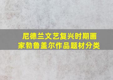 尼德兰文艺复兴时期画家勃鲁盖尔作品题材分类