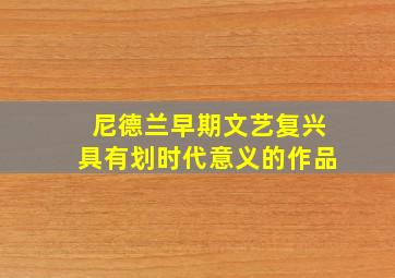 尼德兰早期文艺复兴具有划时代意义的作品