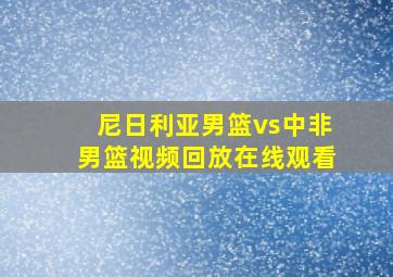 尼日利亚男篮vs中非男篮视频回放在线观看