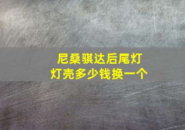 尼桑骐达后尾灯灯壳多少钱换一个