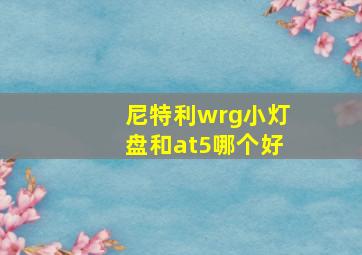 尼特利wrg小灯盘和at5哪个好