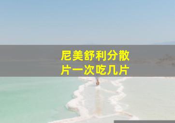 尼美舒利分散片一次吃几片