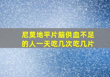 尼莫地平片脑供血不足的人一天吃几次吃几片