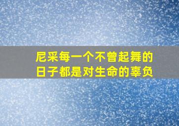 尼采每一个不曾起舞的日子都是对生命的辜负