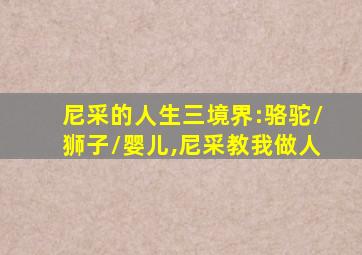 尼采的人生三境界:骆驼/狮子/婴儿,尼采教我做人