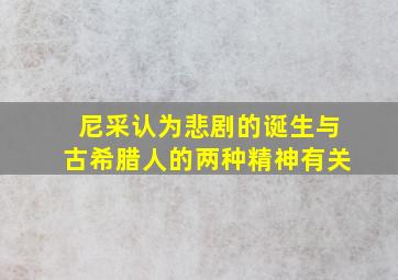 尼采认为悲剧的诞生与古希腊人的两种精神有关