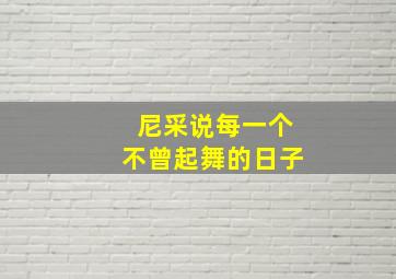 尼采说每一个不曾起舞的日子