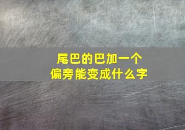 尾巴的巴加一个偏旁能变成什么字