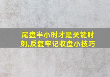 尾盘半小时才是关键时刻,反复牢记收盘小技巧