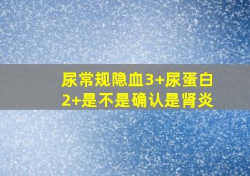 尿常规隐血3+尿蛋白2+是不是确认是肾炎