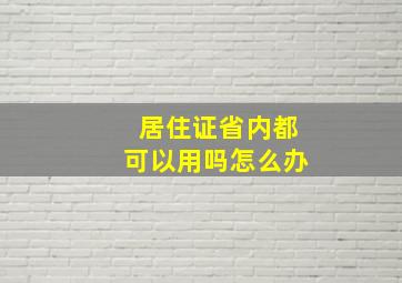 居住证省内都可以用吗怎么办