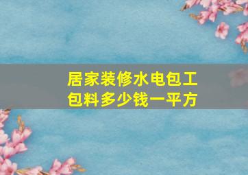 居家装修水电包工包料多少钱一平方