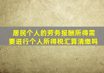 居民个人的劳务报酬所得需要进行个人所得税汇算清缴吗