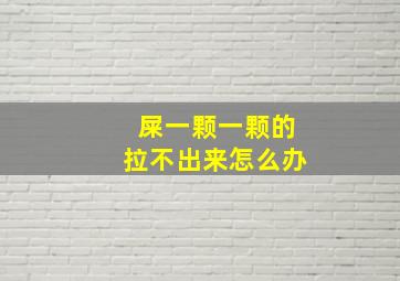 屎一颗一颗的拉不出来怎么办