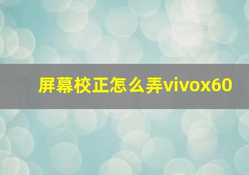 屏幕校正怎么弄vivox60