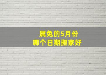 属兔的5月份哪个日期搬家好