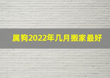 属狗2022年几月搬家最好