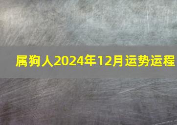 属狗人2024年12月运势运程