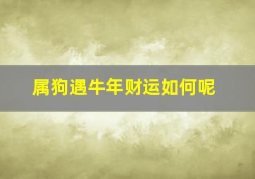 属狗遇牛年财运如何呢