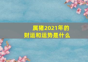 属猪2021年的财运和运势是什么