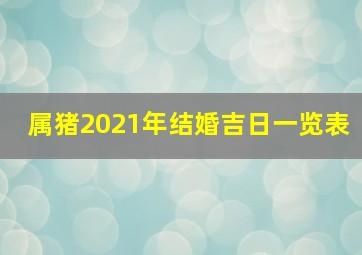 属猪2021年结婚吉日一览表