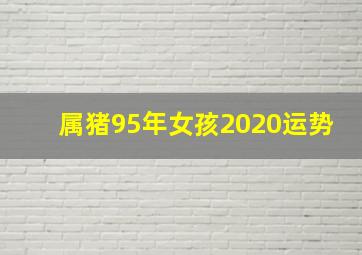 属猪95年女孩2020运势