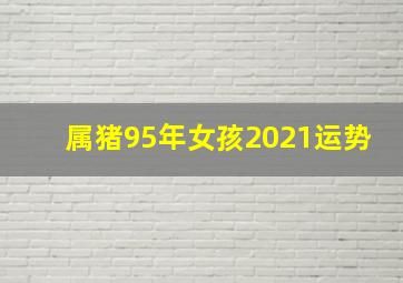 属猪95年女孩2021运势