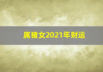 属猪女2021年财运