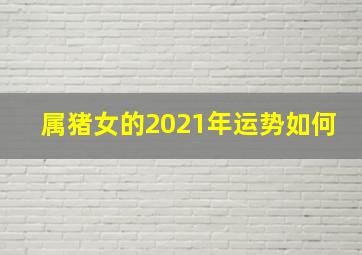 属猪女的2021年运势如何