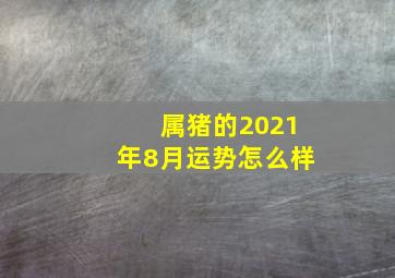 属猪的2021年8月运势怎么样