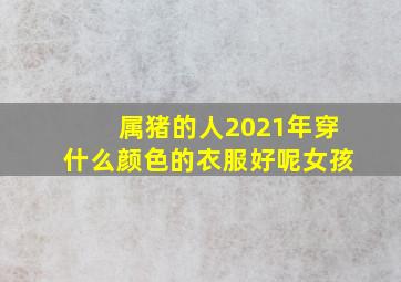 属猪的人2021年穿什么颜色的衣服好呢女孩