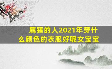 属猪的人2021年穿什么颜色的衣服好呢女宝宝