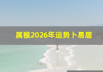 属猴2026年运势卜易居