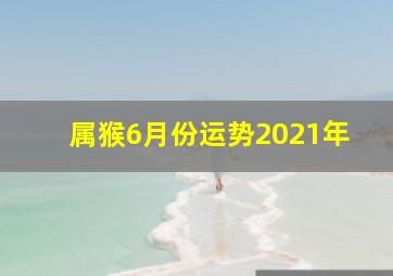 属猴6月份运势2021年