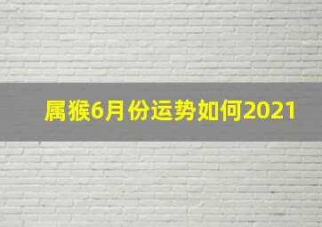 属猴6月份运势如何2021