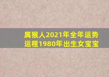 属猴人2021年全年运势运程1980年出生女宝宝