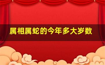 属相属蛇的今年多大岁数